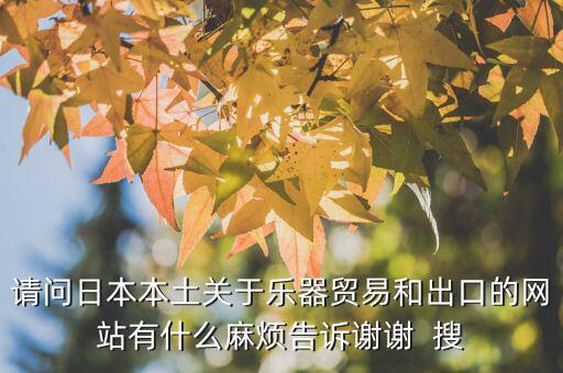 什么叫國(guó)別報(bào)告，請(qǐng)問(wèn)日本本土關(guān)于樂(lè)器貿(mào)易和出口的網(wǎng)站有什么麻煩告訴謝謝  搜
