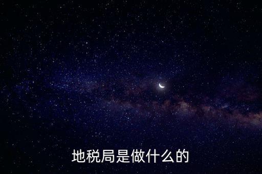 地稅負責什么，地稅局是干什么的