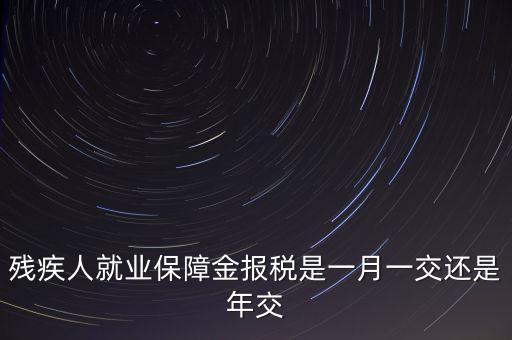 殘障金每年什么時候交，公司是不是每年都要交殘保金的繳納時間是什么時候謝謝