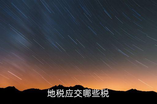 成都地稅繳納什么稅，地稅應交哪些稅