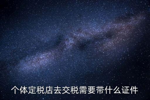 個(gè)體戶(hù)定稅需要帶什么手續(xù)，個(gè)體工商戶(hù)稅收 要辦理什么手續(xù)