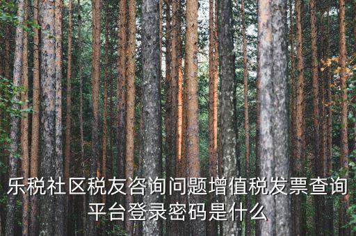 網(wǎng)上認(rèn)證發(fā)票平臺密碼是什么，國稅局發(fā)票軟件里用戶代碼和密碼是什么