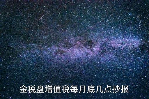 金稅盤(pán)增值稅每月底幾點(diǎn)抄報(bào)
