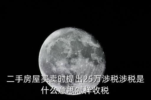 二手房屋買(mǎi)賣(mài)時(shí)提出25萬(wàn)涉稅涉稅是什么意思怎樣收稅