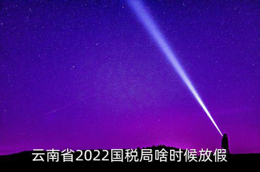 云南國(guó)稅什么時(shí)候上班時(shí)間表，國(guó)稅局上下班時(shí)間