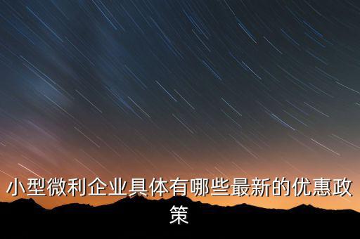 小型微利企業(yè)可以得什么扶持，國家如何對小微企業(yè)扶持有什么政策