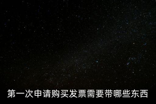 第一次開票需要什么，第一次申請購買發(fā)票需要帶哪些東西