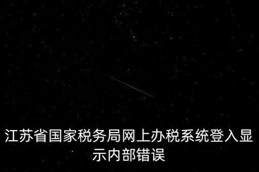江蘇網(wǎng)上稅務(wù)局為什么總是，你好我不大懂電腦想請(qǐng)問(wèn)你為什么我登陸江蘇省國(guó)家稅務(wù)局網(wǎng)