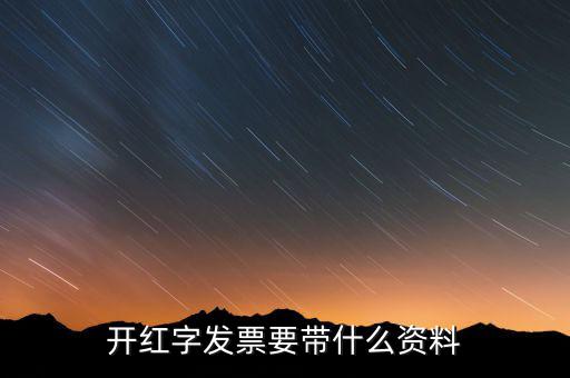 沖紅發(fā)票希要什么資料，你好我要去稅務局紅沖普票需要帶什么資料