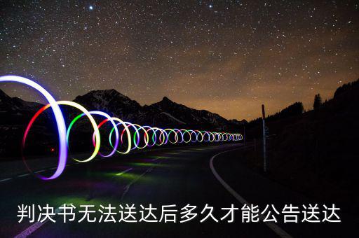 判決書無(wú)法送達(dá)后多久才能公告送達(dá)