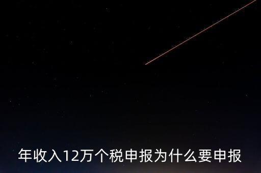 稅務(wù)12萬為什么申報，年收入12萬個稅申報為什么要申報