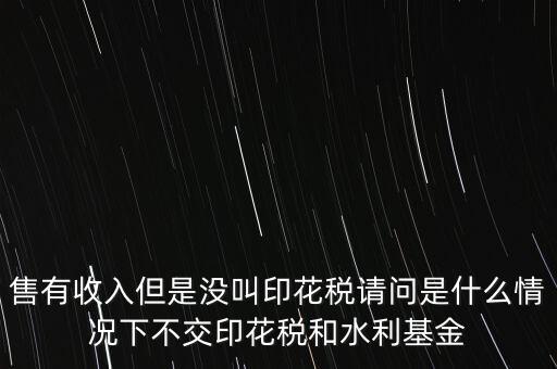 什么情況下不用交水利基金，什么情況下不用交水利建設基金和印花稅