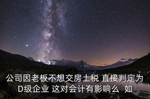 稅務(wù)評(píng)級(jí)d有什么影響，企業(yè)納稅信用等級(jí)最低D級(jí)對(duì)企業(yè)會(huì)計(jì)人員的影響