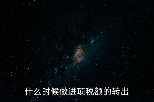 什么時(shí)候做進(jìn)項(xiàng)稅轉(zhuǎn)出，材料的進(jìn)項(xiàng)稅什么時(shí)候需要轉(zhuǎn)出