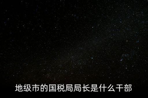 市國稅局是什么級別，北京市朝陽區(qū)國稅局行政級別是那級