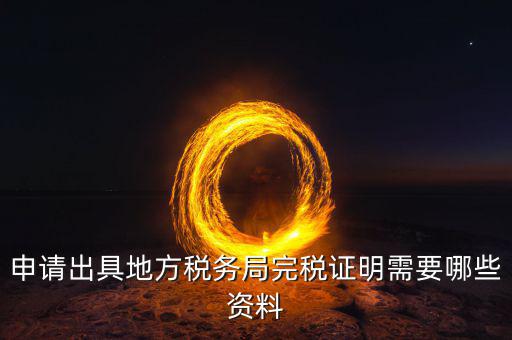 完稅證明需帶什么資料，申請(qǐng)出具地方稅務(wù)局完稅證明需要哪些資料