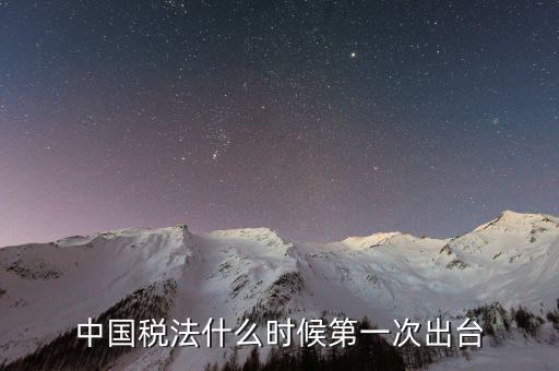 中國(guó)稅法什么時(shí)候第一次出臺(tái)