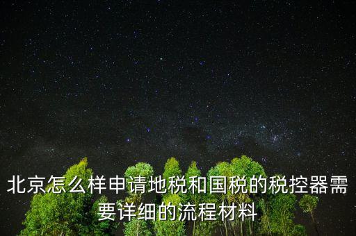 北京怎么樣申請(qǐng)地稅和國(guó)稅的稅控器需要詳細(xì)的流程材料