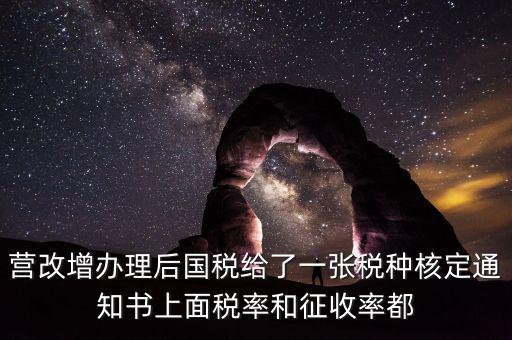 國稅稅種通知書是什么，營改增辦理后國稅給了一張稅種核定通知書上面稅率和征收率都