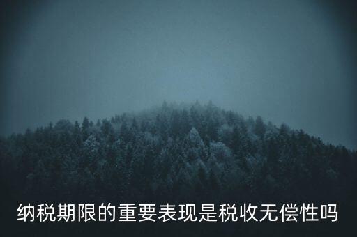 納稅期限期是稅收什么在時間上的表現(xiàn)，納稅期限體現(xiàn)了稅收的什么性
