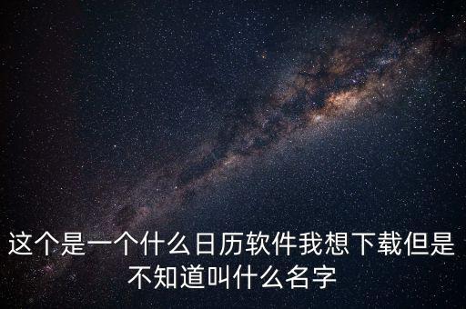 辦稅日歷是什么，這個(gè)是一個(gè)什么日歷軟件我想下載但是不知道叫什么名字