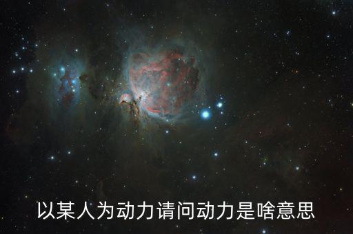 以某人為動(dòng)力請(qǐng)問(wèn)動(dòng)力是啥意思