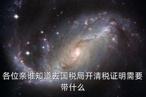 開(kāi)清稅證明需要帶什么手續(xù)，各位親誰(shuí)知道去國(guó)稅局開(kāi)清稅證明需要帶什么