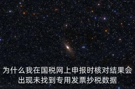 為什么我在國稅網(wǎng)上申報時核對結果會出現(xiàn)未找到專用發(fā)票抄稅數(shù)據(jù)