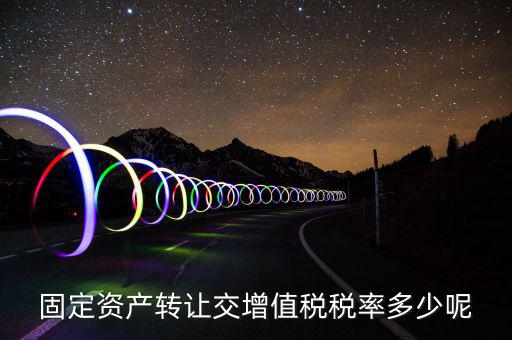 固定資產(chǎn)轉讓交增值稅稅率多少呢