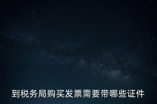 到稅務(wù)局購(gòu)買(mǎi)發(fā)票需要帶哪些證件