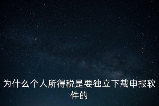 為什么個(gè)稅要自己申報(bào)，為什么個(gè)人所得稅是要獨(dú)立下載申報(bào)軟件的