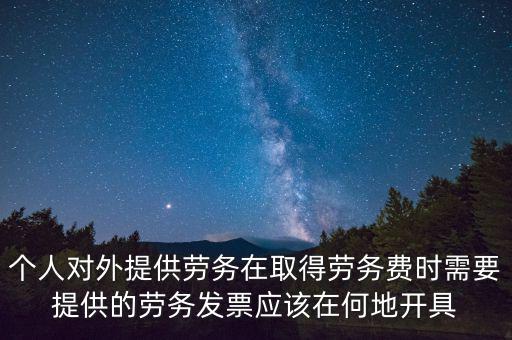 個(gè)人對(duì)外提供勞務(wù)在取得勞務(wù)費(fèi)時(shí)需要提供的勞務(wù)發(fā)票應(yīng)該在何地開具
