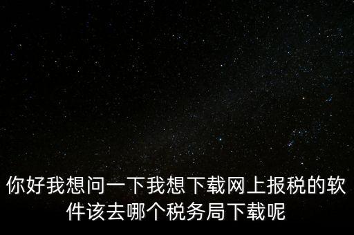 網(wǎng)上抄稅用什么軟件，急求網(wǎng)上抄稅報稅怎么弄誰有這方面的教學軟件發(fā)我郵箱