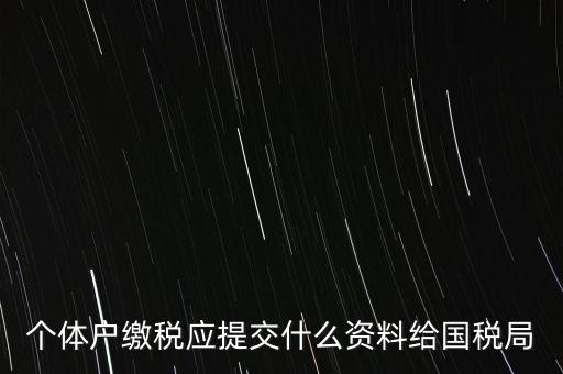 個體戶報稅都報什么資料，個體戶繳稅應(yīng)提交什么資料給國稅局