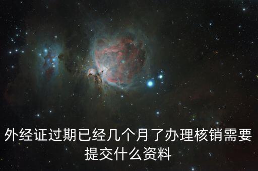外經證過期已經幾個月了辦理核銷需要提交什么資料