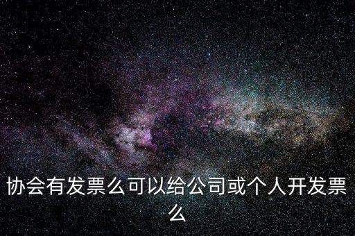 協(xié)會有發(fā)票么可以給公司或個(gè)人開發(fā)票么