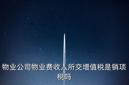 物業(yè)增值稅屬于什么后果，物業(yè)公司物業(yè)費(fèi)收入所交增值稅是銷項(xiàng)稅嗎