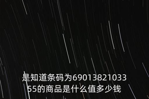 電子退庫 是什么錢，是知道條碼為6901382103355的商品是什么值多少錢