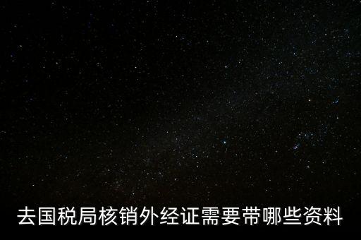 外經證核銷需要帶什么，外經證注銷需要帶哪些資料