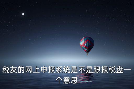 稅友報(bào)稅的是什么盤，稅友的網(wǎng)上申報(bào)系統(tǒng)是不是跟報(bào)稅盤一個(gè)意思