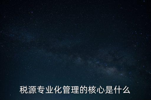 為什么進(jìn)行稅源專業(yè)化，為什么要重視稅收專業(yè)化團(tuán)隊(duì)建設(shè)