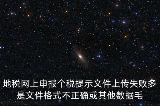 地稅網(wǎng)上申報(bào)個稅提示文件上傳失敗多是文件格式不正確或其他數(shù)據(jù)毛