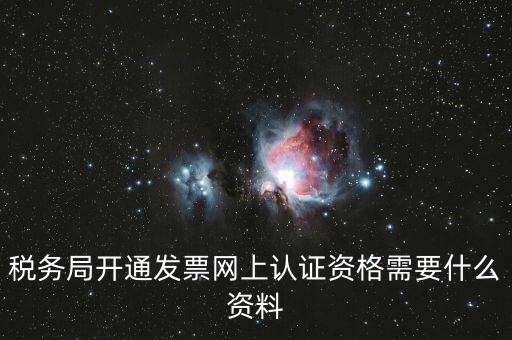 網(wǎng)上認證發(fā)票需要什么資料，去稅務(wù)局認證發(fā)票需要帶什么資料呢