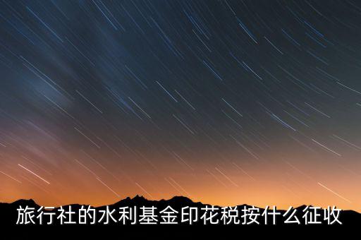 水利基金 印花稅各按什么繳，一般納稅人都交哪些稅印花稅和水利基金教育費(fèi)附加城建稅稅率