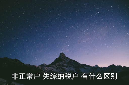 非正常戶(hù) 失綜納稅戶(hù) 有什么區(qū)別