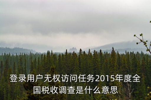 什么是全國稅收調查，登錄用戶無權訪問任務2015年度全國稅收調查是什么意思