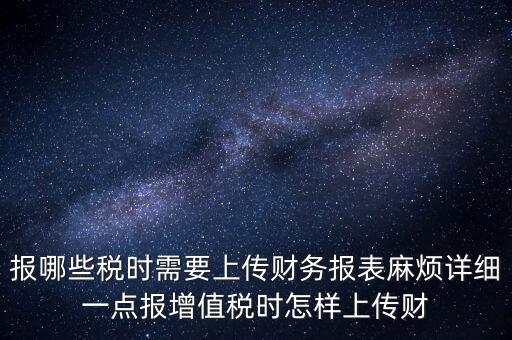 財(cái)務(wù)報(bào)表是什么上傳，報(bào)哪些稅時(shí)需要上傳財(cái)務(wù)報(bào)表麻煩詳細(xì)一點(diǎn)報(bào)增值稅時(shí)怎樣上傳財(cái)