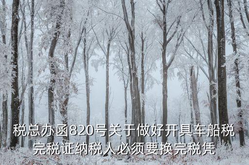 車船稅完稅后有什么憑證嗎，稅總辦函820號關(guān)于做好開具車船稅完稅證納稅人必須要換完稅憑