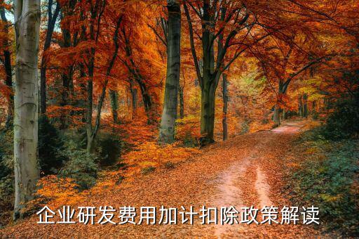 什么是研發(fā)費(fèi)加計(jì)扣除，企業(yè)研發(fā)費(fèi)用加計(jì)扣除政策解讀