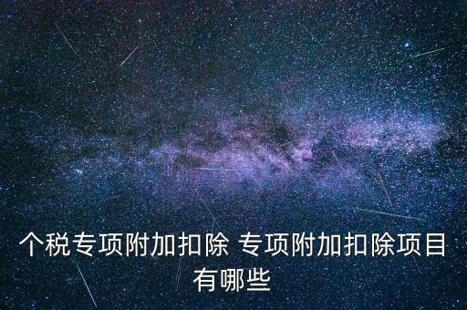個(gè)稅專項(xiàng)附加扣除 專項(xiàng)附加扣除項(xiàng)目有哪些